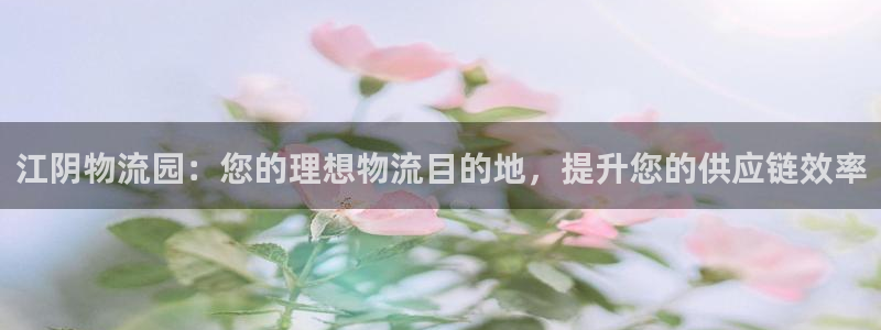28圈取保：江阴物流园：您的理想物流