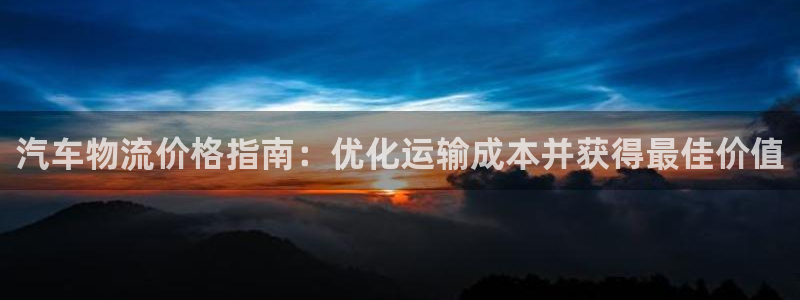 28圈黑吗：汽车物流价格指南：优化运