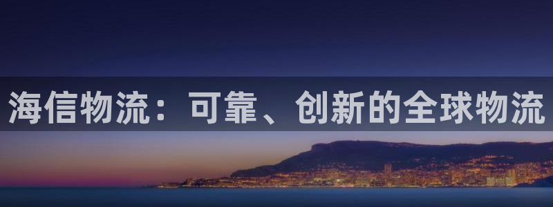28圈注册链接教程：海信物流：可靠、