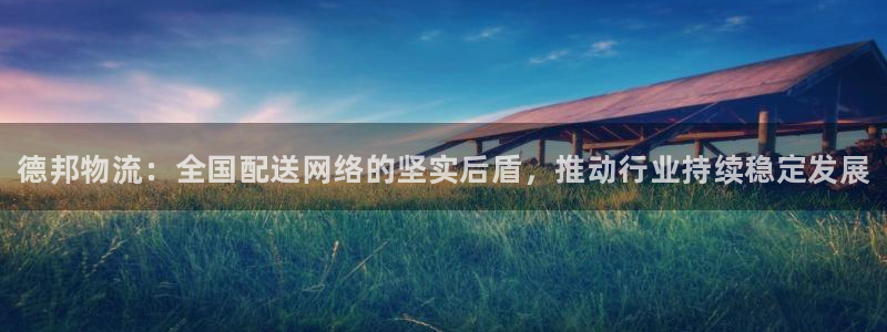 28圈人工客服电话是什么：德邦物流：全国配送网络的坚实后盾，